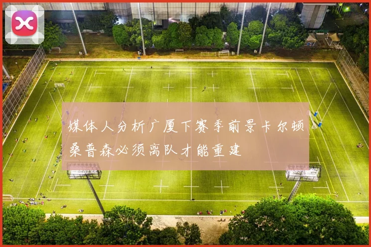 媒体人分析广厦下赛季前景卡尔顿桑普森必须离队才能重建