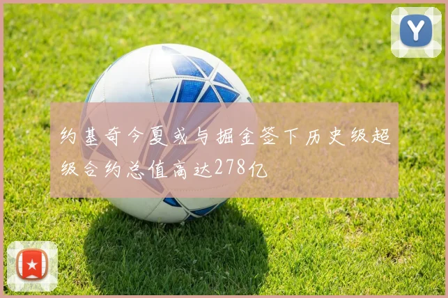 约基奇今夏或与掘金签下历史级超级合约总值高达278亿