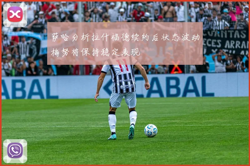 萨哈分析拉什福德续约后状态波动梅努将保持稳定表现