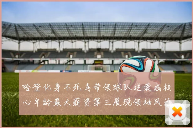 哈登化身不死鸟带领球队逆袭成核心年龄最大薪资第三展现领袖风范